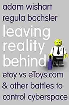 Leaving Reality Behind: etoy vs eToys.com &amp; other battles to control cyberspace by Adam Wishart, Regula Bochsler