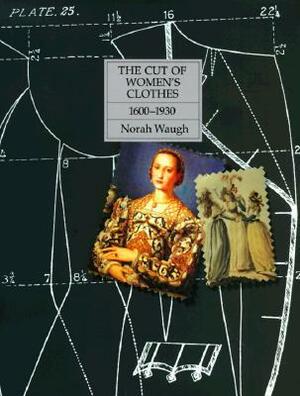 The Cut of Women's Clothes: 1600-1930 by Norah Waugh