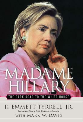 Madame Hillary: The Dark Road to the White House by R. Emmett Tyrrell, Mark W. Davis