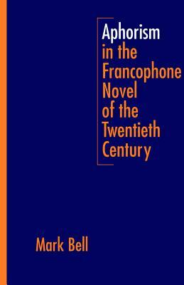 Aphorism in the Francophone Novel of the Twentieth Century by Mark Bell