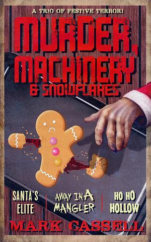 Murder, Machinery & Snowflakes (a trio of festive terror): Christmas Horror Stories - Santa's Elite / Away in a Mangler / Ho Ho Hollow by Mark Cassell, Mark Cassell