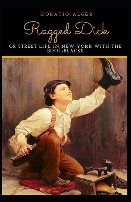 Ragged Dick; or, Street Life in New York with the Boot Blacks Illustrated by Horatio Alger Jr.