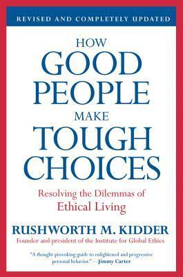 How Good People Make Tough Choices Rev Ed: Resolving the Dilemmas of Ethical Living by Rushworth Kidder