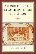 A Concise History of American Music Education by Michael L. Mark