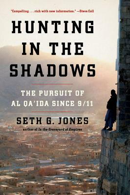 Hunting in the Shadows: The Pursuit of Al Qa'ida Since 9/11 by Seth G. Jones