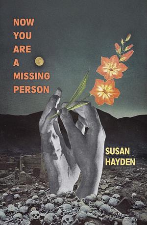 Now You Are a Missing Person: A Memoir in Poems, Stories, and Fragments by Susan Hayden