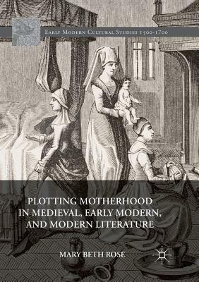 Plotting Motherhood in Medieval, Early Modern, and Modern Literature by Mary Beth Rose