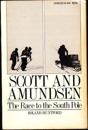 Scott and Amundsen : The Race to the South Pole by Roland Huntford, Roland Huntford