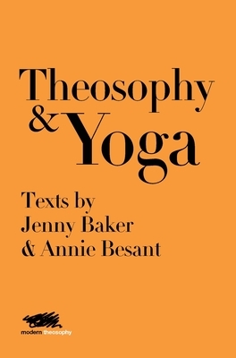 Theosophy and Yoga: Texts by Jenny Baker and Annie Besant by Annie Besant, Jenny Baker