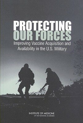 Protecting Our Forces: Improving Vaccine Acquisition and Availability in the U.S. Military by Institute of Medicine, Committee on a Strategy for Minimizing t, Medical Follow-Up Agency