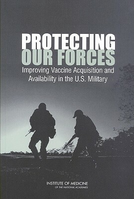 Protecting Our Forces: Improving Vaccine Acquisition and Availability in the U.S. Military by Medical Follow-Up Agency, Institute of Medicine, Committee on a Strategy for Minimizing t