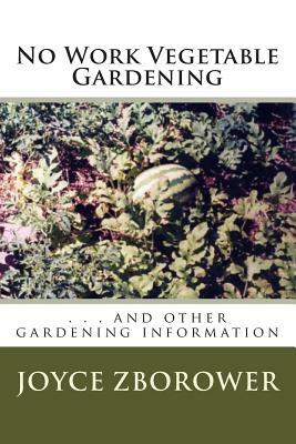 No Work Vegetable Gardening: . . . and other gardening information by Joyce Zborower M. a.