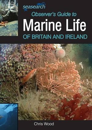 Seasearch Observer's Guide to Marine Life of Britain and Ireland by Chris Wood