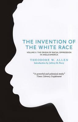 The Invention of the White Race, Volume 2: The Origin of Racial Oppression in Anglo-America by Theodore W. Allen