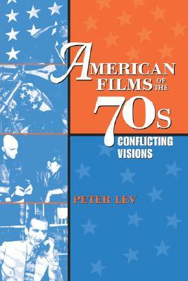 American Films of the 70s: Conflicting Visions by Peter Lev