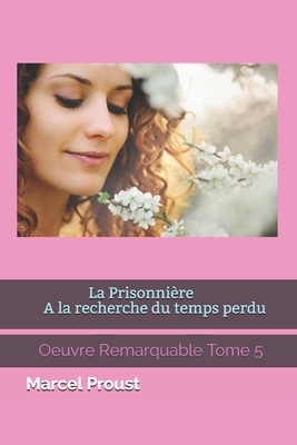 La Prisonnière A la recherche du temps perdu: Oeuvre Remarquable Tome 5 by Marcel Proust