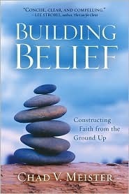 Building Belief: Constructing Faith from the Ground Up by Chad Meister