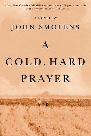 A Cold, Hard Prayer by John Smolens, John Smolens