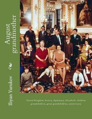 August grandmother: United Kingdom, history, diplomacy, Elizabeth, children, grandchildren, great-grandchildren, anniversary. by Fira J. Zavyalova, Nellya A. Yurukov, Iliyan P. Yurukov