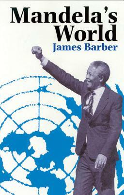 Mandela's World: The International Dimension of South Africa's Political Revolution by James Barber