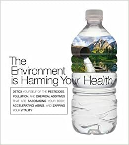 The Environment Is Harming Your Health: Detox Your Body of the Pesticides, Pollution, and Chemical Additives That Accelerate Aging, Sap Your Energy, and Make You Sick. by Dana Cohen, Andrea S. Dworkin, William R. Kellas