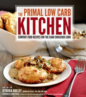 The Primal Low-Carb Kitchen: Comfort Food Recipes for the Carb Conscious Cook by Kyndra D. Holley