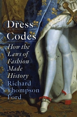 Dress Codes: How the Laws of Fashion Made History by Richard Thompson Ford