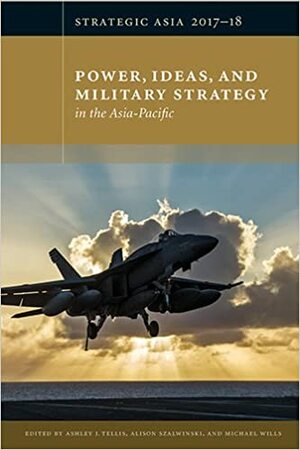 Strategic Asia 2017-18: Power, Ideas, and Military Strategy in the Asia-Pacific by Chung Min Lee, Christopher W. Hughes, Ashley J. Tellis, Oriana Skylar Mastro, Ann Marie Murphy, Mark N. Katz, Michael Wills, Alison Szalwinski, Thomas G. Mahnken, John H. Gill