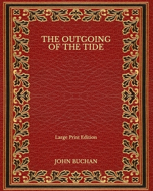 The Outgoing of the Tide - Large Print Edition by John Buchan