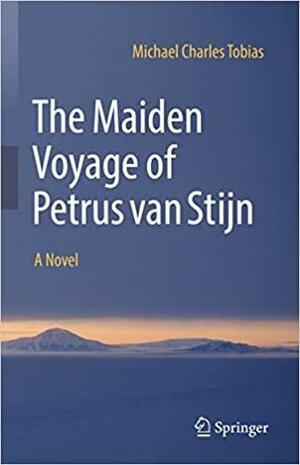 The Maiden Voyage of Petrus van Stijn: A Novel by Michael Charles Tobias