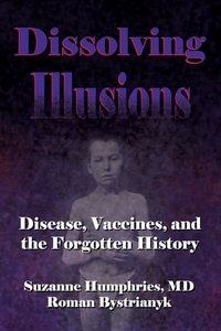 Dissolving Illusions: Disease, Vaccines, and The Forgotten History by Roman Bystrianyk, Suzanne Humphries MD