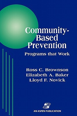 Community-Based Prevention: Programs That Work by Lloyd F. Novick, Ross C. Brownson, Elizabeth a. Baker