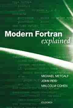 Modern Fortran Explained by Malcolm Cohen, Michael Metcalf, Michael Metcalf, John Reid