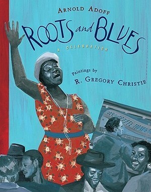Roots and Blues: A Celebration by R. Gregory Christie, Arnold Adoff