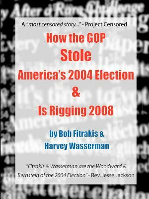How the GOP Stole America's 2004 Election & Is Rigging 2008 by Bob Fitrakis, Harvey Wasserman