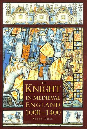 The Knight in Medieval England 1000-1400 by Peter R. Coss