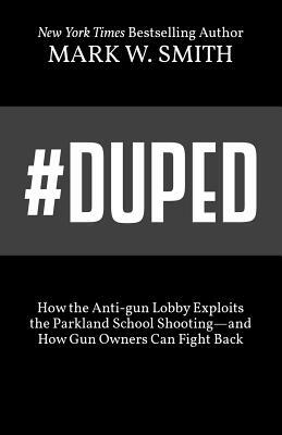 #Duped: How the Anti-gun Lobby Exploits the Parkland School Shooting-and How Gun Owners Can Fight Back by Mark W. Smith