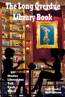 Long Overdue Library Book Revised: Stories Librarians Tell Each Other by Elsa Pendleton, Sandy M. Bradley