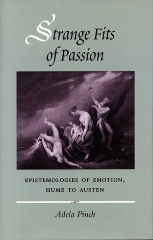 Strange Fits of Passion: Epistemologies of Emotion, Hume to Austen by Adela Pinch