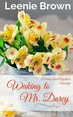 Waking to Mr. Darcy: A Pride and Prejudice Novella by Leenie Brown