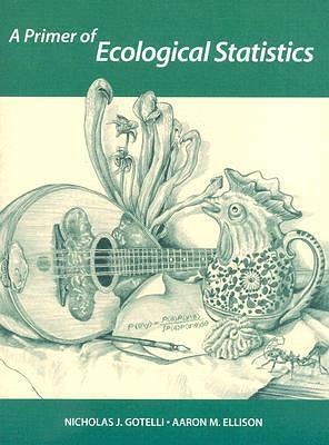 A Primer Of Ecological Statistics by Nicholas J. Gotelli, Nicholas J. Gotelli, Aaron M. Ellison