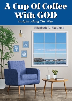 A Cup of Coffee with God: Insights Along the Way by Elizabeth R. Skoglund