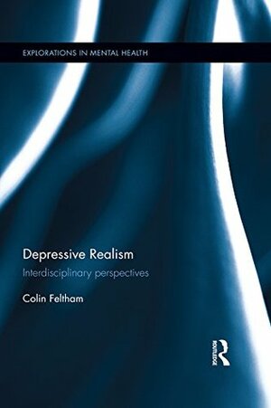 Depressive Realism: Interdisciplinary perspectives (Explorations in Mental Health) by Colin Feltham
