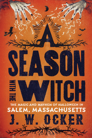 A Season with the Witch: The Magic and Mayhem of Halloween in Salem, Massachusetts by J.W. Ocker