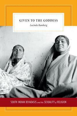 Given to the Goddess: South Indian Devadasis and the Sexuality of Religion by Lucinda Ramberg