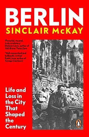 Berlin: Life and Loss in the City That Shaped the Century by Sinclair McKay