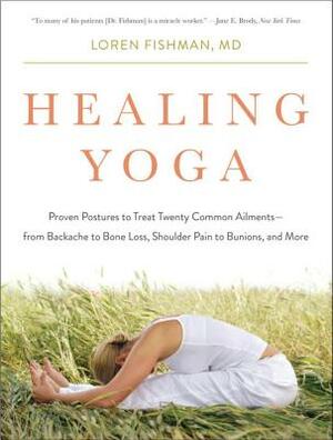 Healing Yoga: Proven Postures to Treat Twenty Common Ailments?from Backache to Bone Loss, Shoulder Pain to Bunions, and More by Loren Fishman