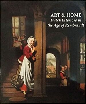 Art and Home: Dutch Interiors in the Age of Rembrandt by H. Perry Chapman, Eric Jan Sluijter, C. Willemijn Fock, Mariet Westermann, Newark Museum Staff