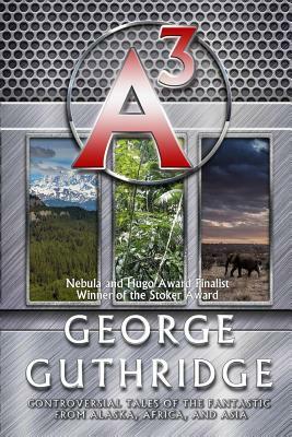 A3: Controversial Tales of the Fantastic from Alaska, Africa, and Asia by George Guthridge