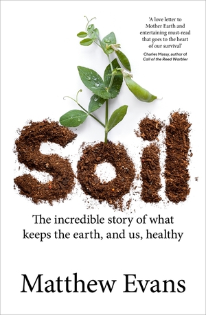Soil: The Incredible Story of What Keeps the Earth, and Us, Healthy by Matthew Evans
